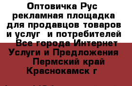 Оптовичка.Рус: рекламная площадка для продавцов товаров и услуг, и потребителей! - Все города Интернет » Услуги и Предложения   . Пермский край,Краснокамск г.